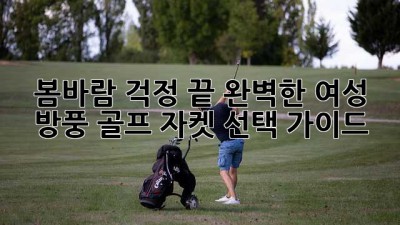 봄바람 걱정 끝! 완벽한 여성 방풍 골프 자켓 선택 가이드