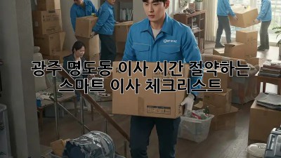 광주 명도동 이사? 시간 절약하는 스마트 이사 체크리스트!
