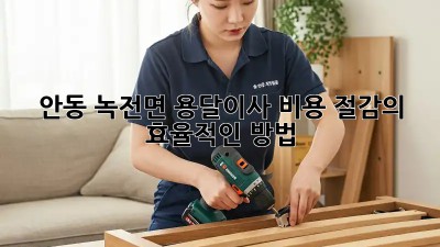 안동 녹전면 용달이사, 비용 절감의 효율적인 방법!